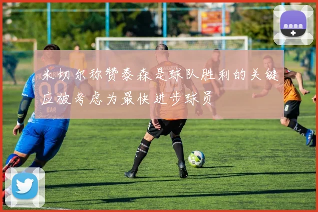 米切尔称赞泰森是球队胜利的关键应被考虑为最快进步球员