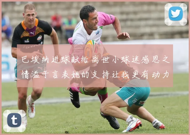 巴埃纳进球献给离世小球迷感恩之情溢于言表她的支持让我更有动力