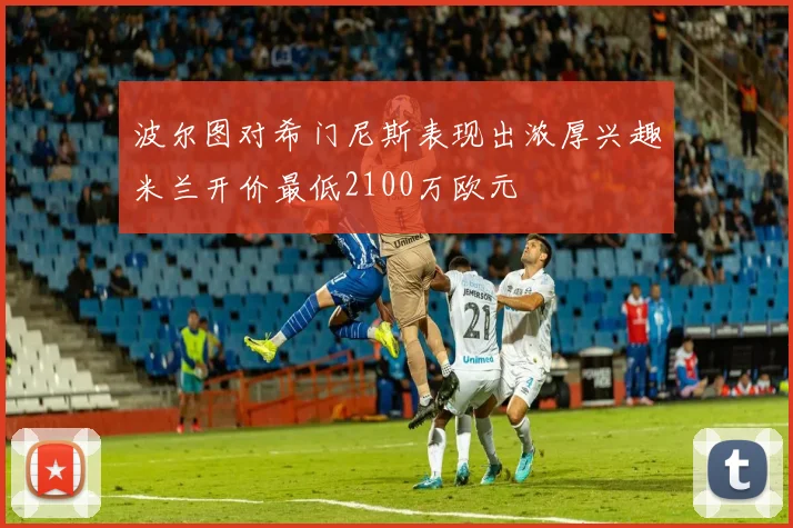 波尔图对希门尼斯表现出浓厚兴趣米兰开价最低2100万欧元