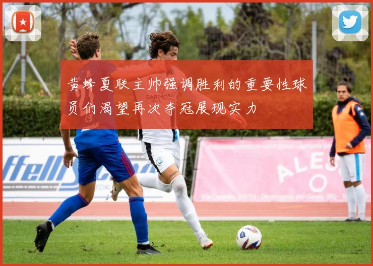 黄蜂夏联主帅强调胜利的重要性球员们渴望再次夺冠展现实力