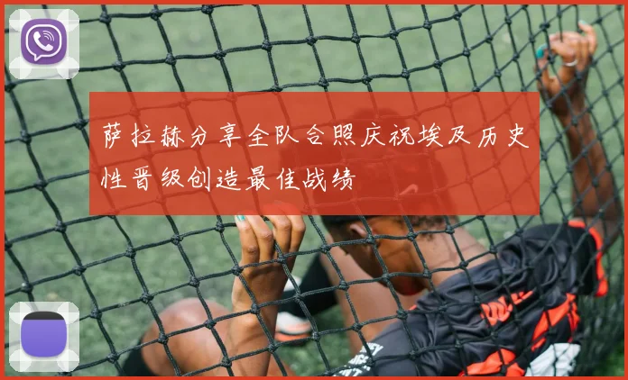 萨拉赫分享全队合照庆祝埃及历史性晋级创造最佳战绩