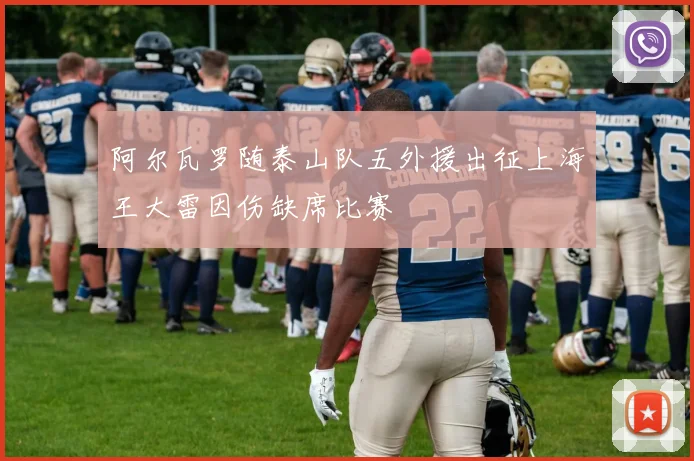 阿尔瓦罗随泰山队五外援出征上海王大雷因伤缺席比赛