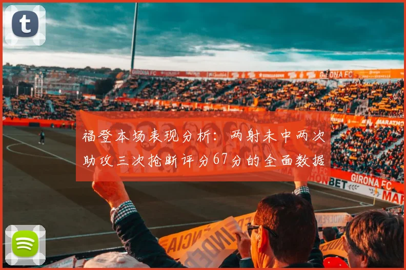 福登本场表现分析：两射未中两次助攻三次抢断评分67分的全面数据解读