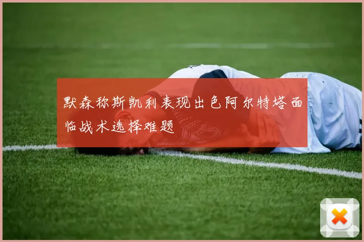 默森称斯凯利表现出色阿尔特塔面临战术选择难题