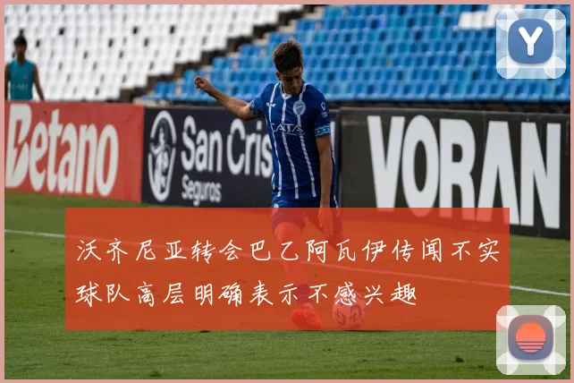 沃齐尼亚转会巴乙阿瓦伊传闻不实球队高层明确表示不感兴趣